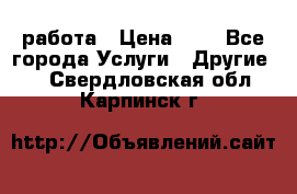 работа › Цена ­ 1 - Все города Услуги » Другие   . Свердловская обл.,Карпинск г.